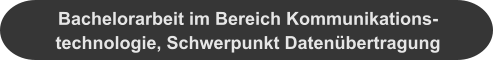 Bachelorarbeit im Bereich Kommunikations-technologie, Schwerpunkt Datenübertragung