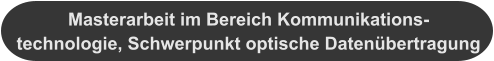 Masterarbeit im Bereich Kommunikations-technologie, Schwerpunkt optische Datenübertragung
